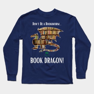 Don't Be a Bookworm - Be the BOOK DRAGON! Long Sleeve T-Shirt